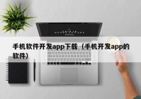 手机软件开发app下载（手机开发app的软件）