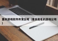 重庆游戏软件开发公司（重庆出名的游戏公司）