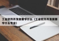 工业软件开发需要学什么（工业软件开发需要学什么专业）