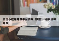 微信小程序开发平台游戏（微信小程序 游戏开发）