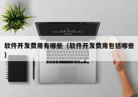 软件开发费用有哪些（软件开发费用包括哪些）