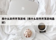 用什么软件开发游戏（用什么软件开发游戏最好）