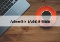 六安seo优化（六安论坛招聘网）