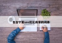 包含宁夏seo优化商家的词条