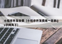 小程序开发收费（小程序开发费用一览表ijs华网天下）