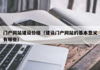 门户网站建设价格（建设门户网站的基本意义有哪些）