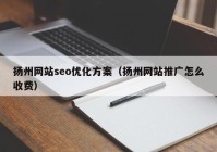 扬州网站seo优化方案（扬州网站推广怎么收费）