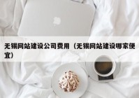 无锡网站建设公司费用（无锡网站建设哪家便宜）