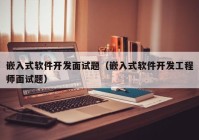 嵌入式软件开发面试题（嵌入式软件开发工程师面试题）