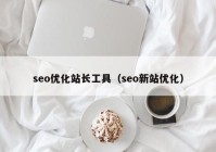 seo优化站长工具（seo新站优化）