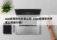 app应用软件开发公司（app应用软件开发公司排行榜）