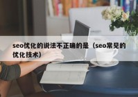 seo优化的说法不正确的是（seo常见的优化技术）