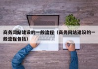 商务网站建设的一般流程（商务网站建设的一般流程包括）