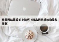 精品网站建设的小技巧（精品网网站的功能和服务）