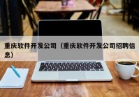 重庆软件开发公司（重庆软件开发公司招聘信息）