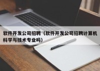 软件开发公司招聘（软件开发公司招聘计算机科学与技术专业吗）