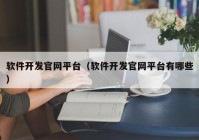 软件开发官网平台（软件开发官网平台有哪些）