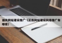 迪庆网站建设推广（云南网站建设网络推广有哪些）